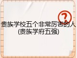 贵族学校五个非常厉害的人(贵族学府五强)