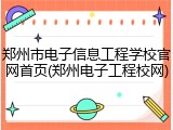 郑州市电子信息工程学校官网首页(郑州电子工程校网)