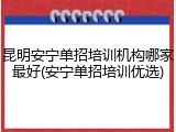 昆明安宁单招培训机构哪家最好(安宁单招培训优选)