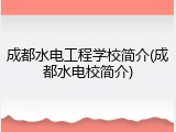 成都水电工程学校简介(成都水电校简介)