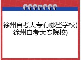 徐州自考大专有哪些学校(徐州自考大专院校)