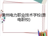 贵州电力职业技术学校(贵电职校)