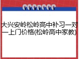 大兴安岭松岭高中补习一对一上门价格(松岭高中家教)