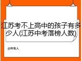 江苏考不上高中的孩子有多少人(江苏中考落榜人数)