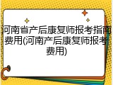河南省产后康复师报考指南费用(河南产后康复师报考费用)