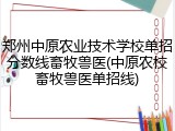 郑州中原农业技术学校单招分数线畜牧兽医(中原农校畜牧兽医单招线)