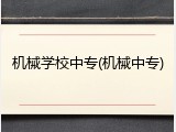机械学校中专(机械中专)