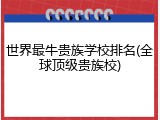 世界最牛贵族学校排名(全球顶级贵族校)