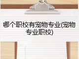 哪个职校有宠物专业(宠物专业职校)