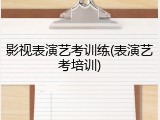 影视表演艺考训练(表演艺考培训)