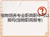 宠物饲养专业职高职中可以报吗(宠物职高报考)