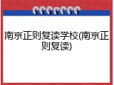 南京正则复读学校(南京正则复读)