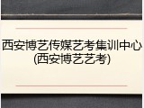 西安博艺传媒艺考集训中心(西安博艺艺考)