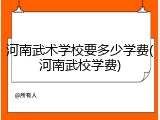 河南武术学校要多少学费(河南武校学费)