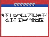 考不上高中以后可以去干什么工作(初中毕业出路)