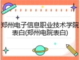 郑州电子信息职业技术学院表白(郑州电院表白)