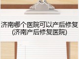 济南哪个医院可以产后修复(济南产后修复医院)