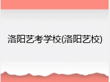 洛阳艺考学校(洛阳艺校)