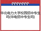 华北电力大学校园招中专生吗(华电招中专生吗)