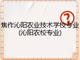 焦作沁阳农业技术学校专业(沁阳农校专业)