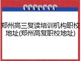 郑州高三复读培训机构职校地址(郑州高复职校地址)
