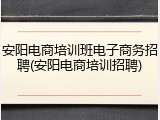 安阳电商培训班电子商务招聘(安阳电商培训招聘)