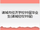 诸城市经济学校99届毕业生(诸城经校99届)