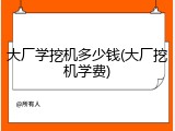 大厂学挖机多少钱(大厂挖机学费)