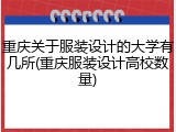 重庆关于服装设计的大学有几所(重庆服装设计高校数量)