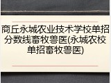 商丘永城农业技术学校单招分数线畜牧兽医(永城农校单招畜牧兽医)