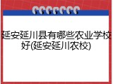 延安延川县有哪些农业学校好(延安延川农校)