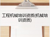 工程机械培训资质(机械培训资质)