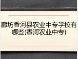 廊坊香河县农业中专学校有哪些(香河农业中专)