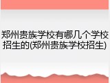 郑州贵族学校有哪几个学校招生的(郑州贵族学校招生)