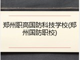 郑州职高国防科技学校(郑州国防职校)