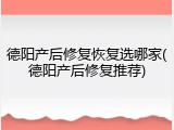 德阳产后修复恢复选哪家(德阳产后修复推荐)