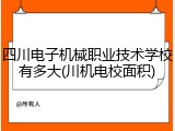 四川电子机械职业技术学校有多大(川机电校面积)