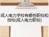 成人电力学校有哪些职校和技校(成人电力职校)