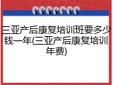 三亚产后康复培训班要多少钱一年(三亚产后康复培训年费)