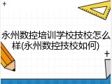 永州数控培训学校技校怎么样(永州数控技校如何)
