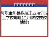 阿坝金川县数控职业培训技工学校地址(金川数控技校地址)