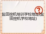 盐田挖机培训学校地址(盐田挖机学校地址)