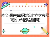 萍乡湘东单招培训学校官网(湘东单招培训网)