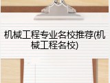 机械工程专业名校推荐(机械工程名校)