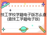 技工学校学籍电子版怎么查(查技工学籍电子版)