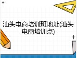 汕头电商培训班地址(汕头电商培训点)