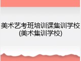 美术艺考班培训课集训学校(美术集训学校)