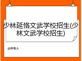 少林延恪文武学校招生(少林文武学校招生)