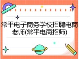 常平电子商务学校招聘电商老师(常平电商招师)