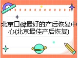 北京口碑最好的产后恢复中心(北京最佳产后恢复)